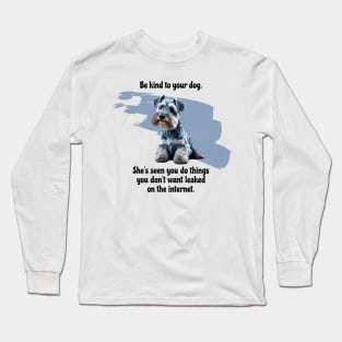 Mini Schnauzer Be Kind To Your Dog. She’s Seen You Do Things You Don't Want Leaked On The Internet Long Sleeve T-Shirt